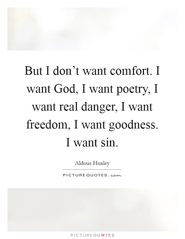 But I don't want comfort. I want God, I want poetry, I want real danger, I want freedom, I want goodness. I want sin Picture Quote #1
