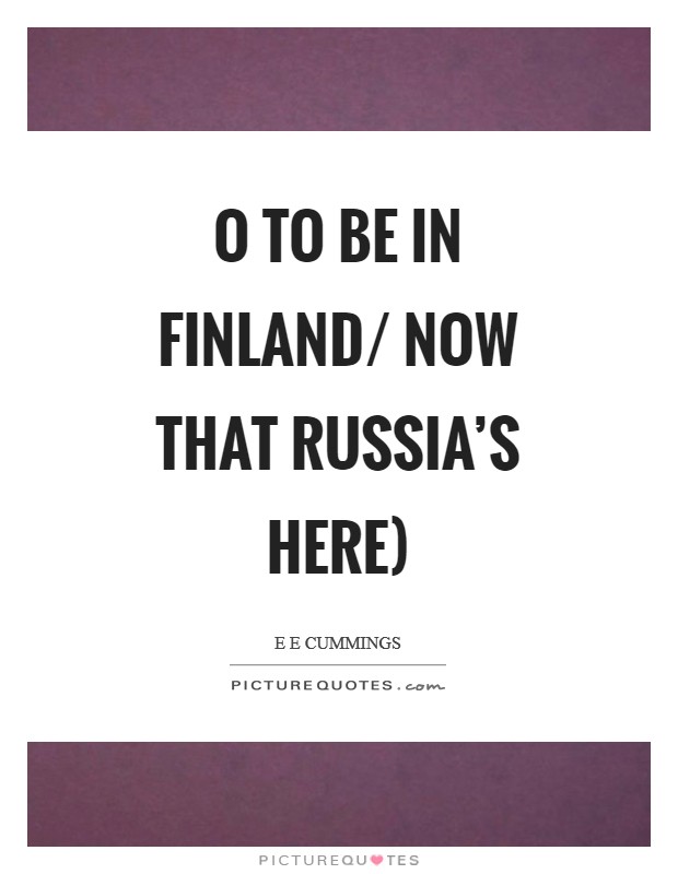 O to be in finland/ now that russia's here) Picture Quote #1