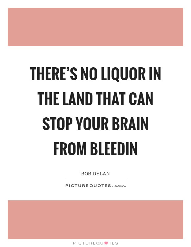 There’s no liquor in the land that can stop your brain from bleedin Picture Quote #1