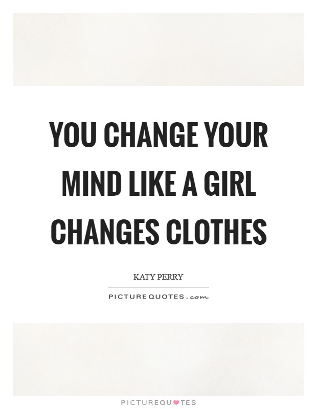 You change your mind Like a girl changes clothes Picture Quote #1
