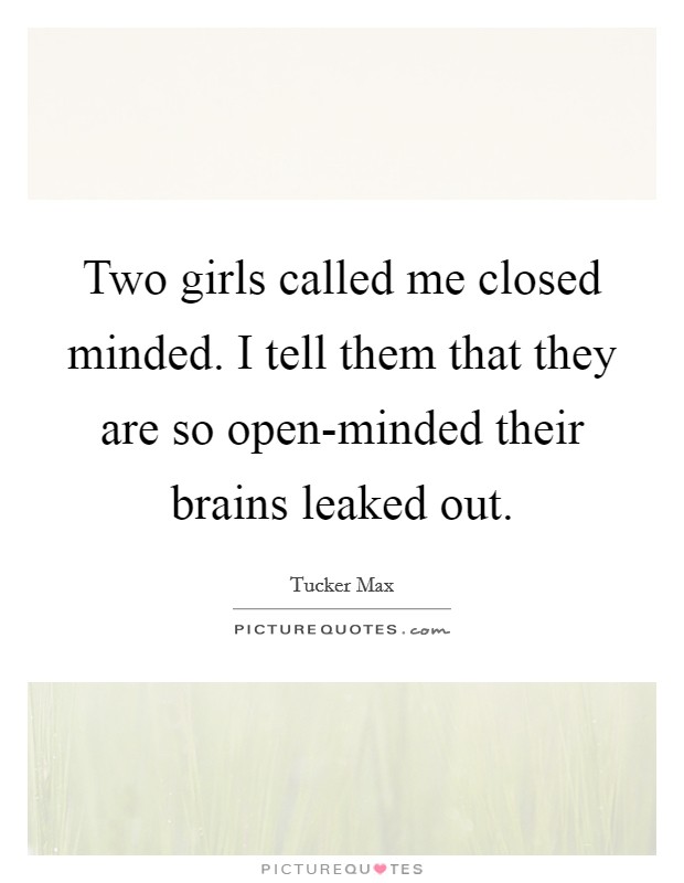 Two girls called me closed minded. I tell them that they are so open-minded their brains leaked out Picture Quote #1