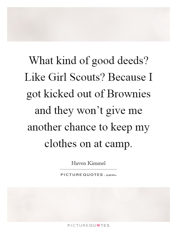 What kind of good deeds? Like Girl Scouts? Because I got kicked out of Brownies and they won’t give me another chance to keep my clothes on at camp Picture Quote #1