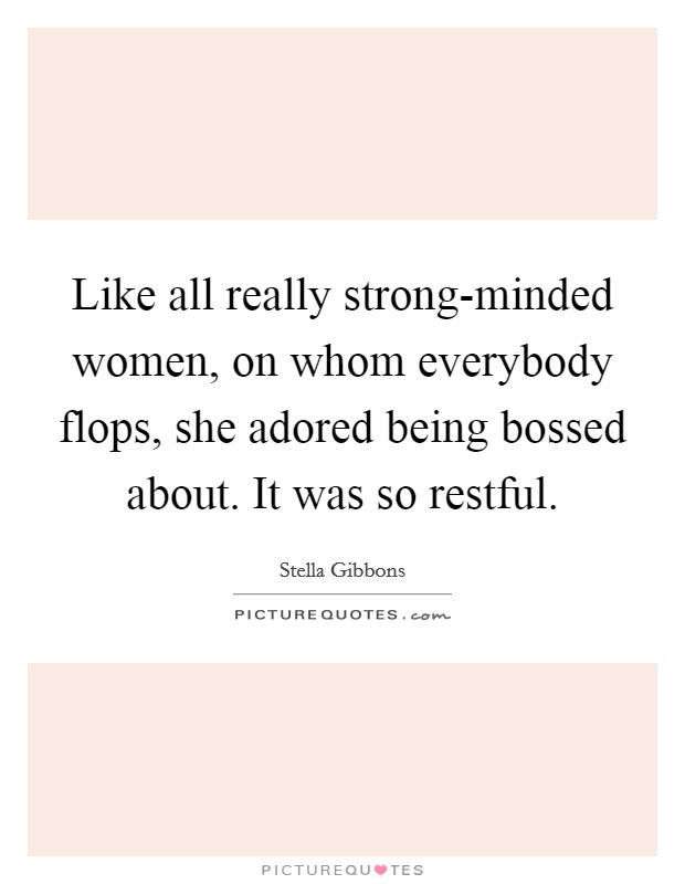 Like all really strong-minded women, on whom everybody flops, she adored being bossed about. It was so restful Picture Quote #1