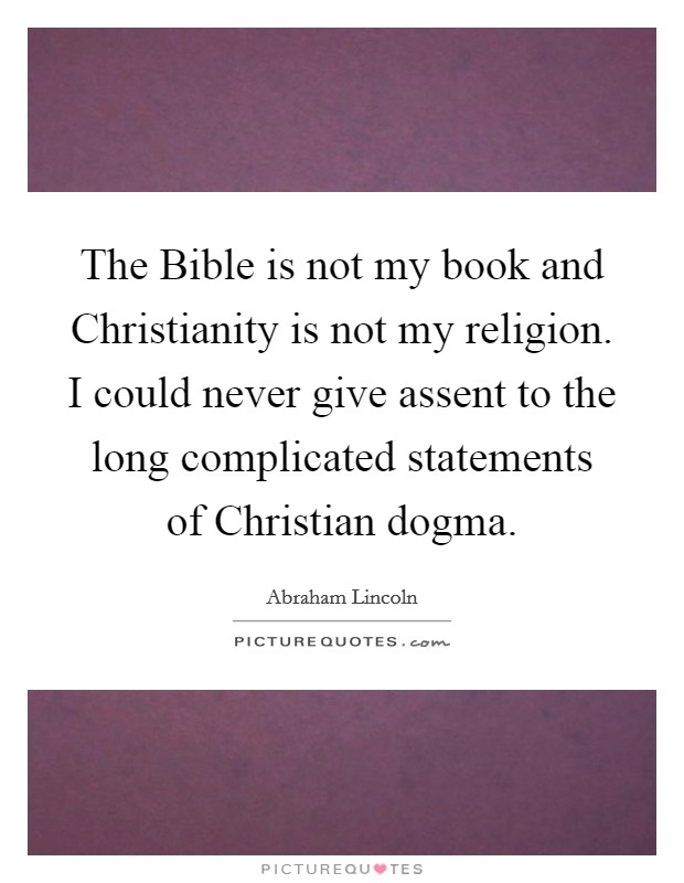 The Bible is not my book and Christianity is not my religion. I could never give assent to the long complicated statements of Christian dogma Picture Quote #1