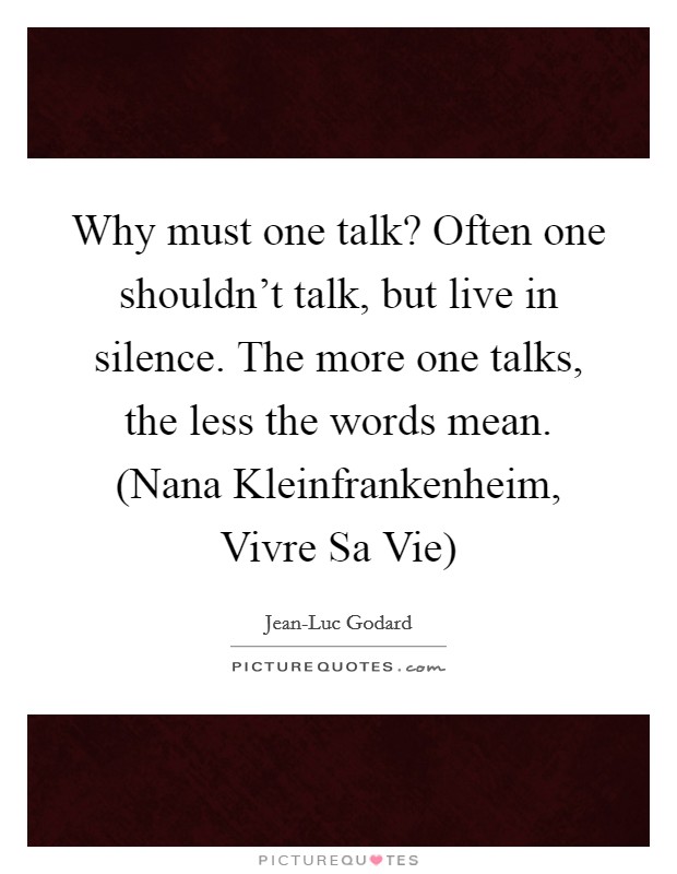 Why must one talk? Often one shouldn’t talk, but live in silence. The more one talks, the less the words mean. (Nana Kleinfrankenheim, Vivre Sa Vie) Picture Quote #1