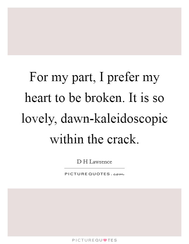For my part, I prefer my heart to be broken. It is so lovely, dawn-kaleidoscopic within the crack Picture Quote #1