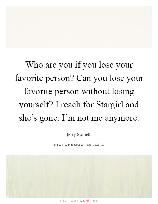 Who are you if you lose your favorite person? Can you lose your favorite person without losing yourself? I reach for Stargirl and she’s gone. I’m not me anymore Picture Quote #1