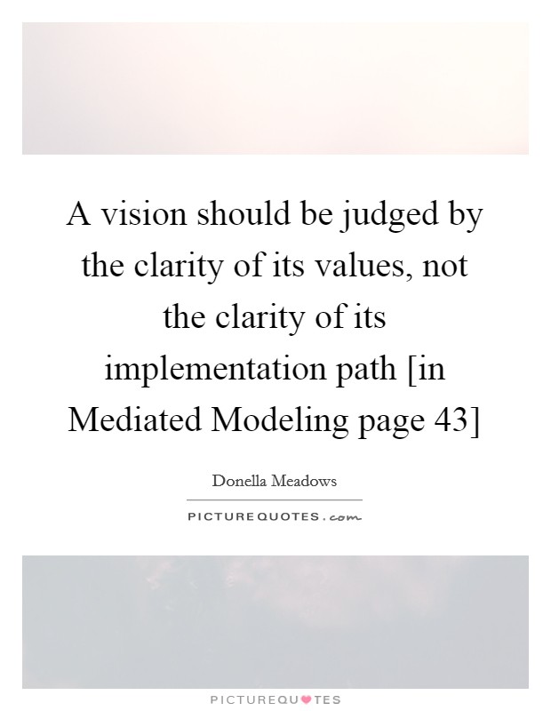 A vision should be judged by the clarity of its values, not the clarity of its implementation path [in Mediated Modeling page 43] Picture Quote #1