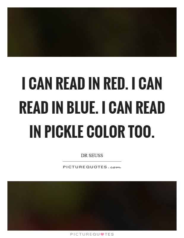 I can read in red. I can read in blue. I can read in pickle color too Picture Quote #1