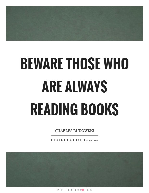 Beware Those Who Are ALWAYS READING BOOKS Picture Quote #1