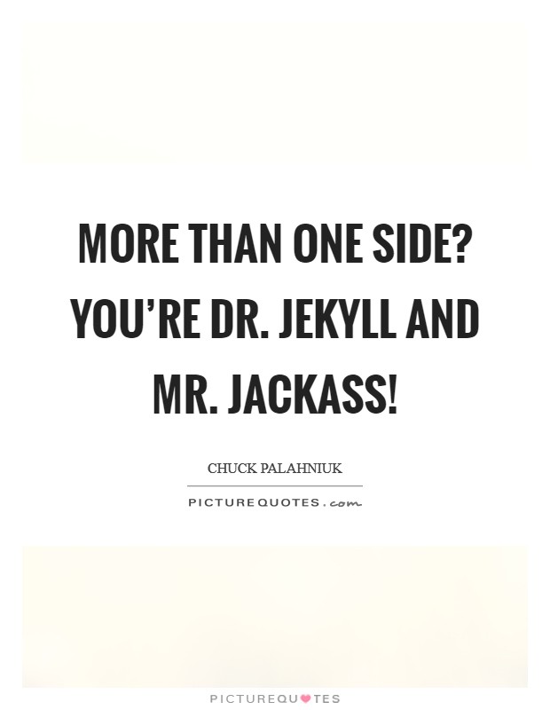 More than one side? You’re Dr. Jekyll and Mr. Jackass! Picture Quote #1