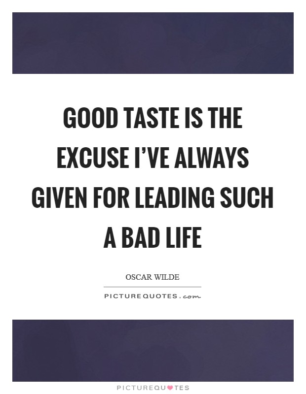 Good taste is the excuse I’ve always given for leading such a bad life Picture Quote #1