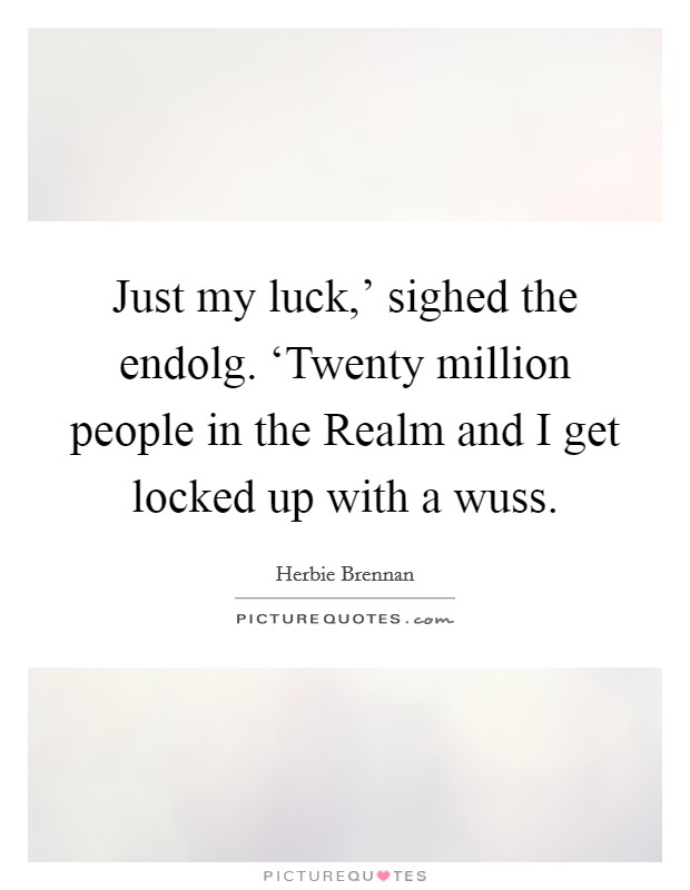 Just my luck,’ sighed the endolg. ‘Twenty million people in the Realm and I get locked up with a wuss Picture Quote #1