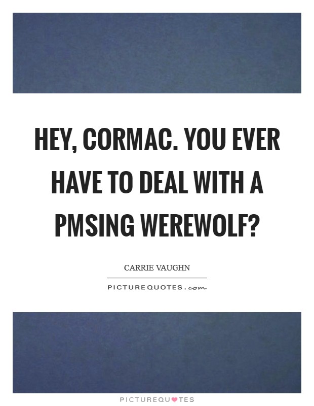 Hey, Cormac. You ever have to deal with a PMSing werewolf? Picture Quote #1