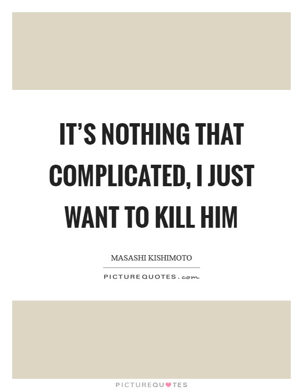 It’s nothing that complicated, I just want to kill him Picture Quote #1