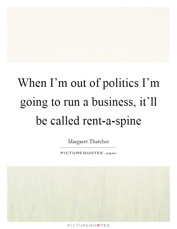 When I’m out of politics I’m going to run a business, it’ll be called rent-a-spine Picture Quote #1