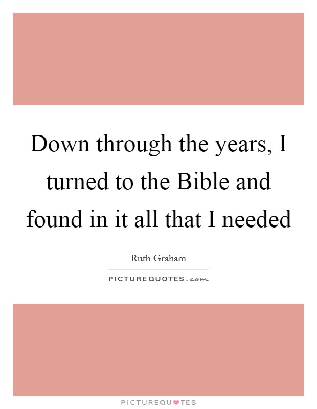 Down through the years, I turned to the Bible and found in it all that I needed Picture Quote #1