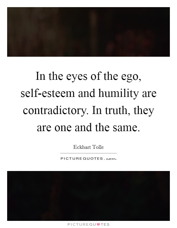 In the eyes of the ego, self-esteem and humility are contradictory. In truth, they are one and the same Picture Quote #1