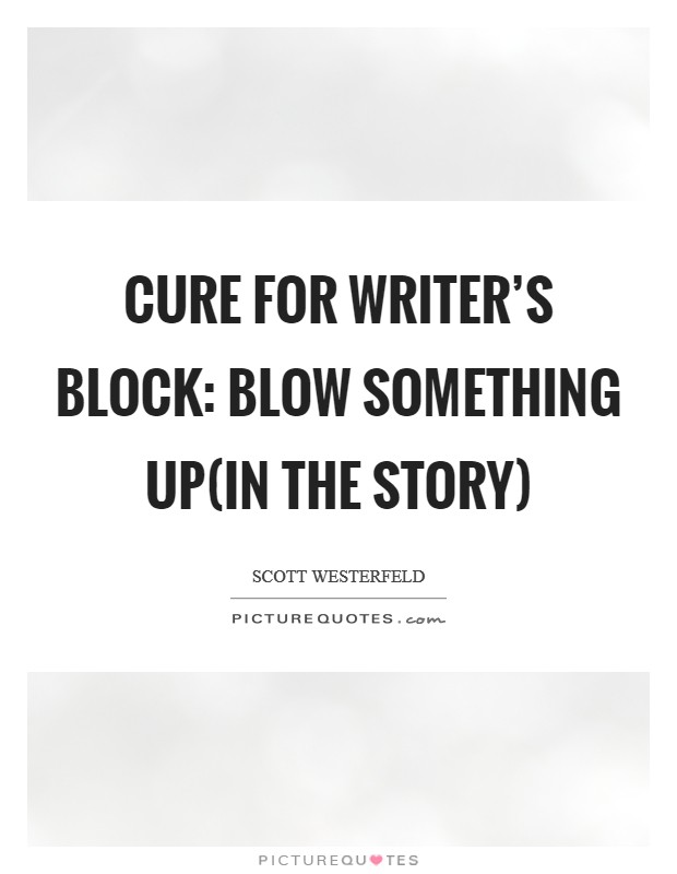 Cure for writer’s block: blow something up(in the story) Picture Quote #1