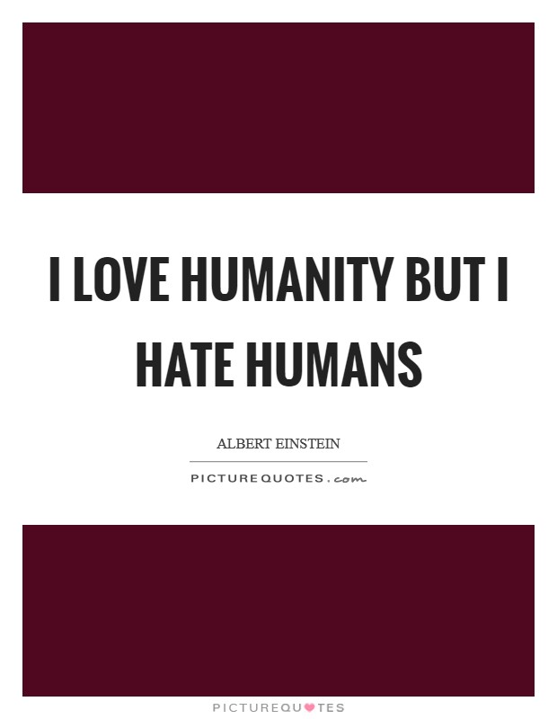 I love Humanity but I hate humans Picture Quote #1