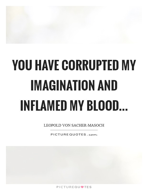 You have corrupted my imagination and inflamed my blood Picture Quote #1