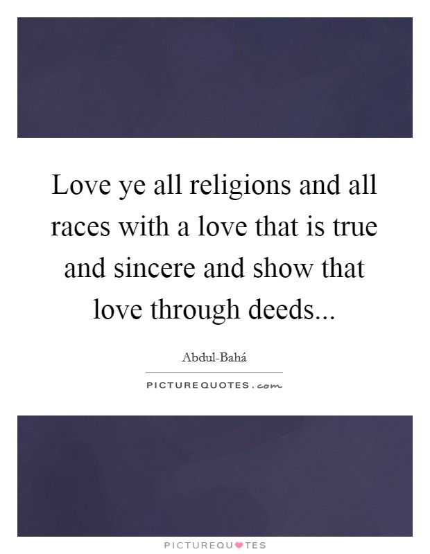 Love ye all religions and all races with a love that is true and sincere and show that love through deeds Picture Quote #1