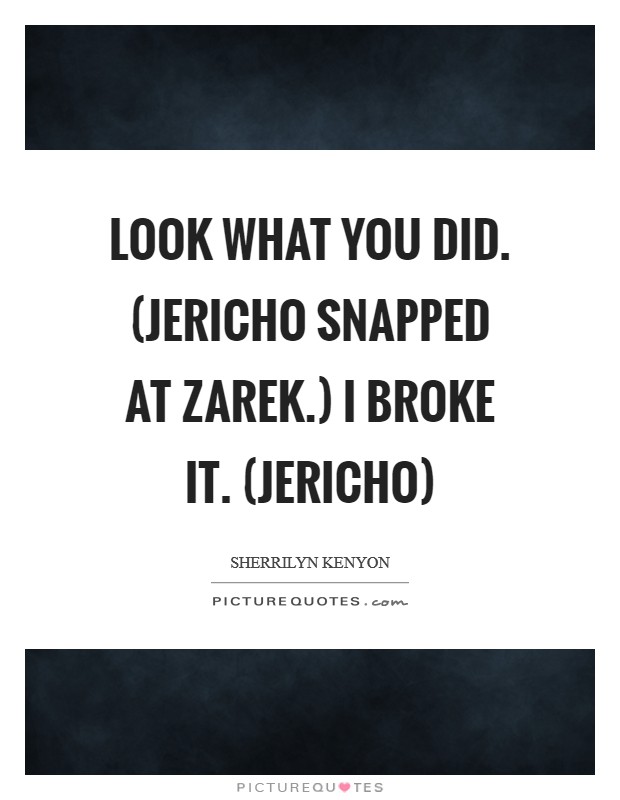 Look what you did. (Jericho snapped at Zarek.) I broke it. (Jericho) Picture Quote #1