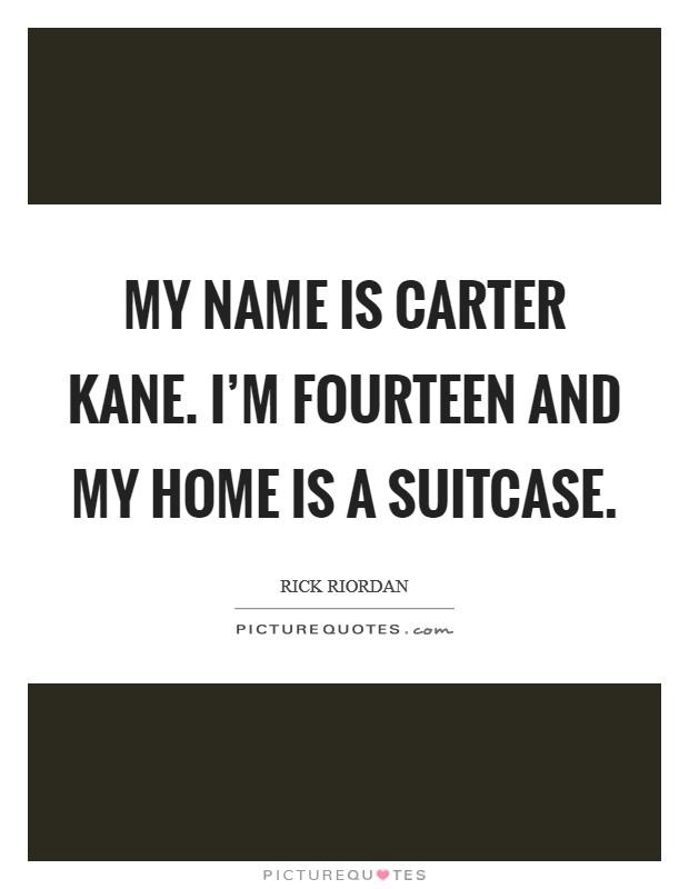 My name is Carter Kane. I'm fourteen and my home is a suitcase Picture Quote #1
