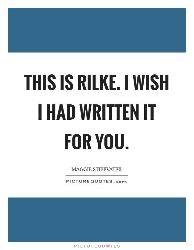 This is Rilke. I wish I had written it for you Picture Quote #1