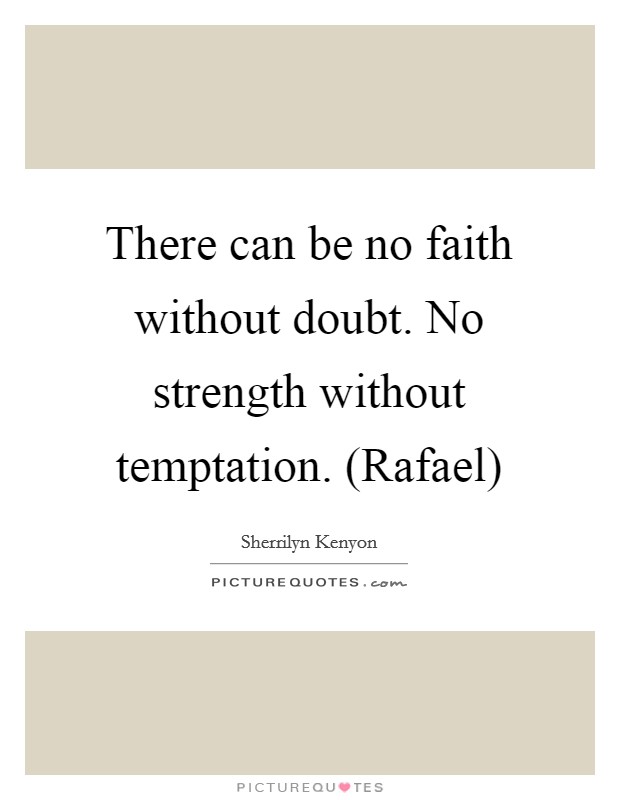 There can be no faith without doubt. No strength without temptation. (Rafael) Picture Quote #1
