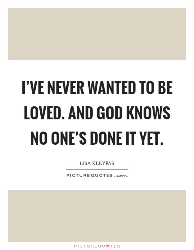 I’ve never wanted to be loved. And God Knows no one’s done it yet Picture Quote #1