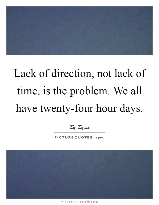 Lack of direction, not lack of time, is the problem. We all have twenty-four hour days Picture Quote #1
