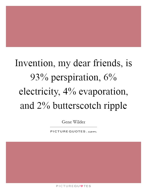 Invention, my dear friends, is 93% perspiration, 6% electricity, 4% evaporation, and 2% butterscotch ripple Picture Quote #1