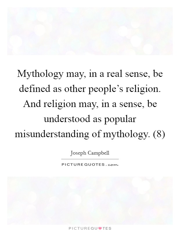 Mythology may, in a real sense, be defined as other people’s religion. And religion may, in a sense, be understood as popular misunderstanding of mythology. (8) Picture Quote #1