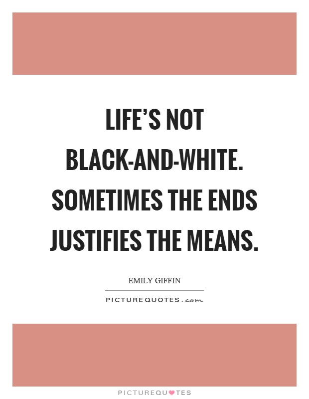 Life’s not black-and-white. Sometimes the ends justifies the means Picture Quote #1