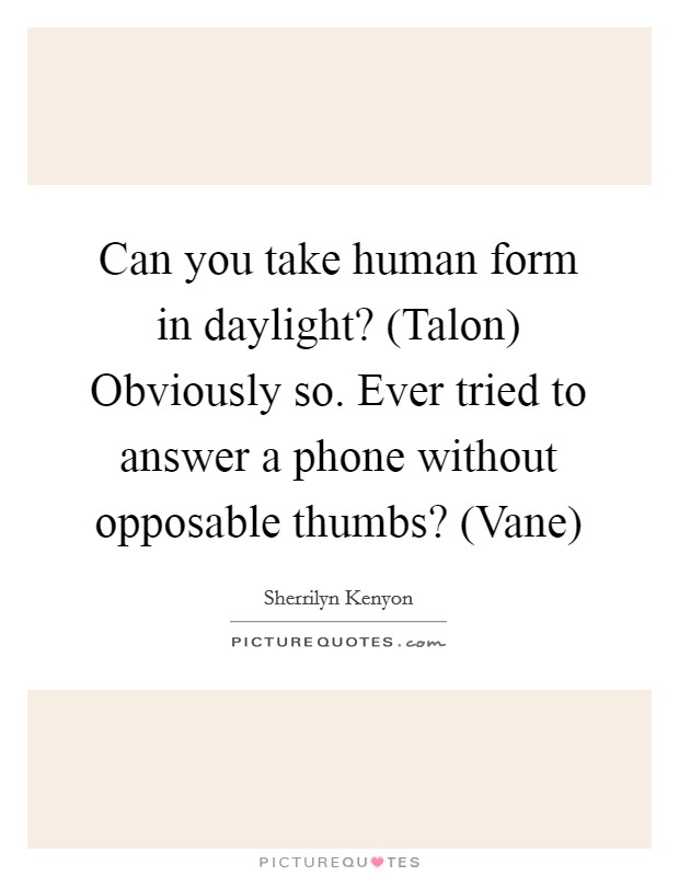 Can you take human form in daylight? (Talon) Obviously so. Ever tried to answer a phone without opposable thumbs? (Vane) Picture Quote #1