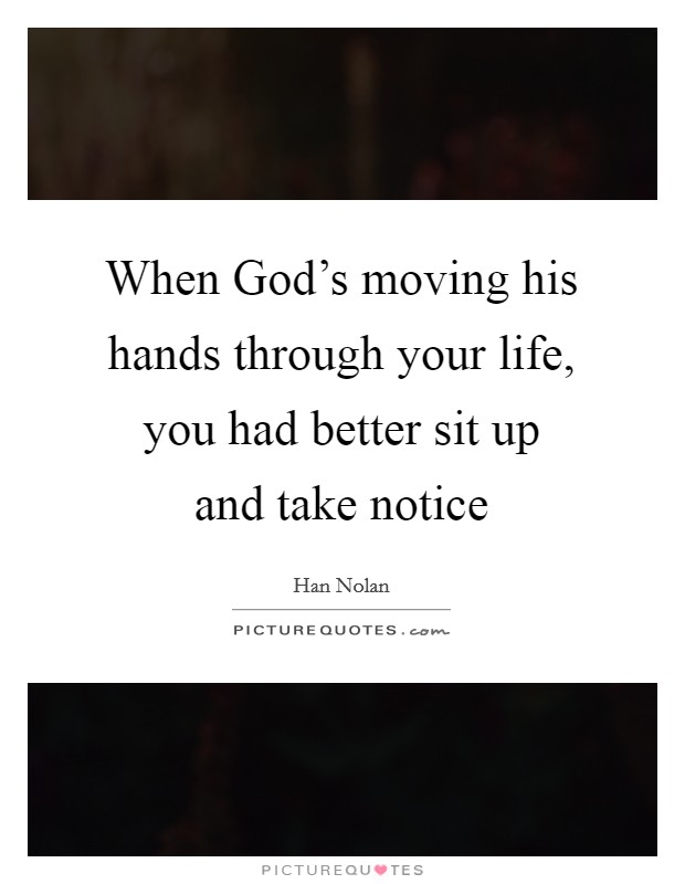 When God’s moving his hands through your life, you had better sit up and take notice Picture Quote #1
