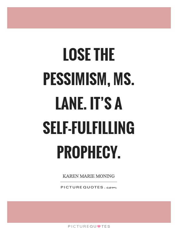 Lose the pessimism, Ms. Lane. It's a self-fulfilling prophecy Picture Quote #1