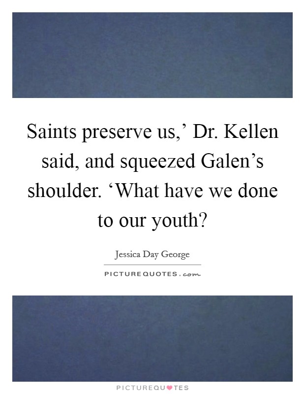 Saints preserve us,’ Dr. Kellen said, and squeezed Galen’s shoulder. ‘What have we done to our youth? Picture Quote #1