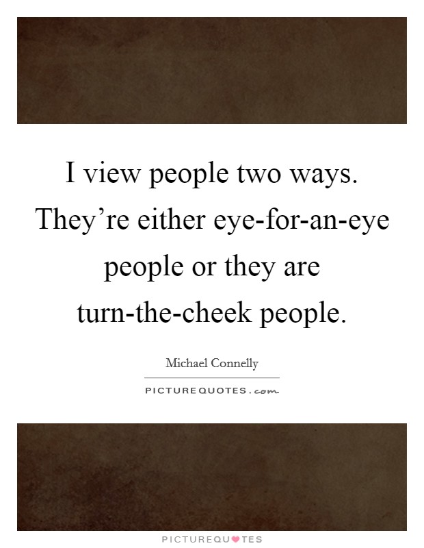 I view people two ways. They’re either eye-for-an-eye people or they are turn-the-cheek people Picture Quote #1