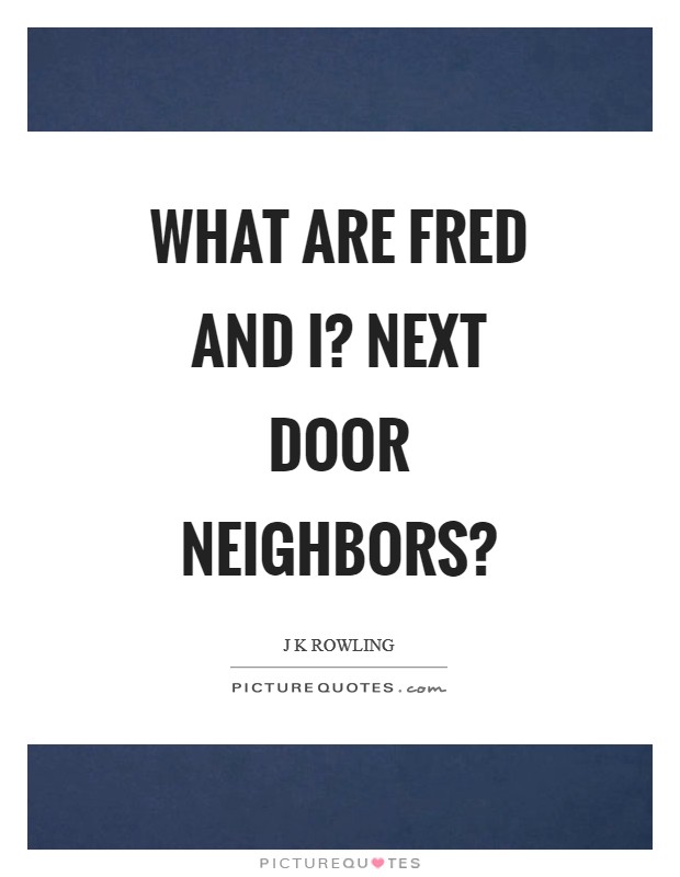 What are Fred and I? Next door neighbors? Picture Quote #1