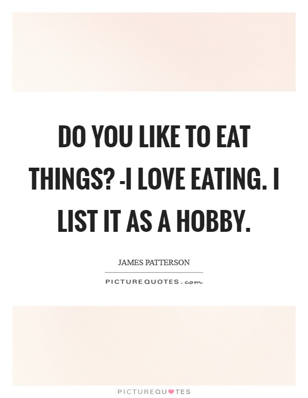 Do you like to eat things? -I love eating. I list it as a hobby Picture Quote #1