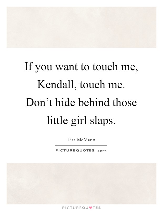 If you want to touch me, Kendall, touch me. Don’t hide behind those little girl slaps Picture Quote #1