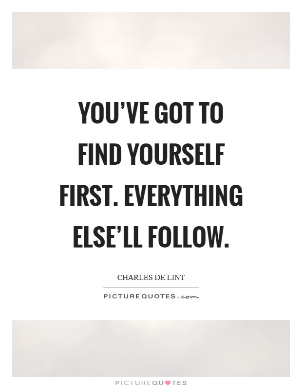You’ve got to find yourself first. Everything else’ll follow Picture Quote #1