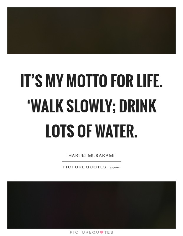 It’s my motto for life. ‘Walk slowly; drink lots of water Picture Quote #1