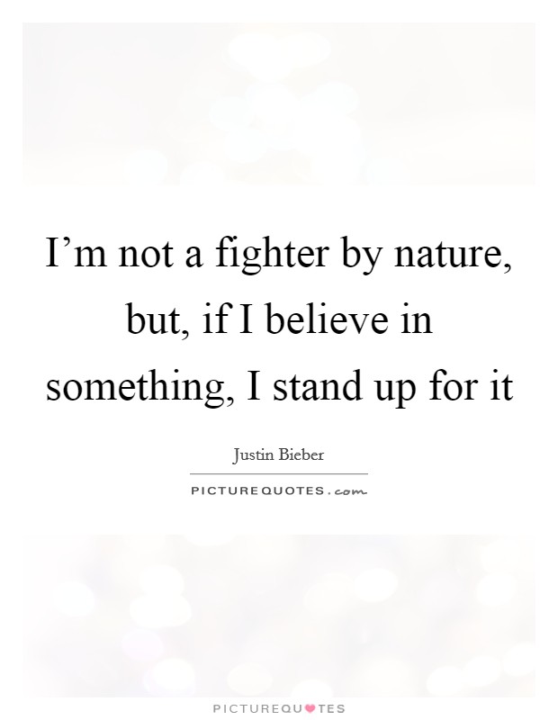 I’m not a fighter by nature, but, if I believe in something, I stand up for it Picture Quote #1
