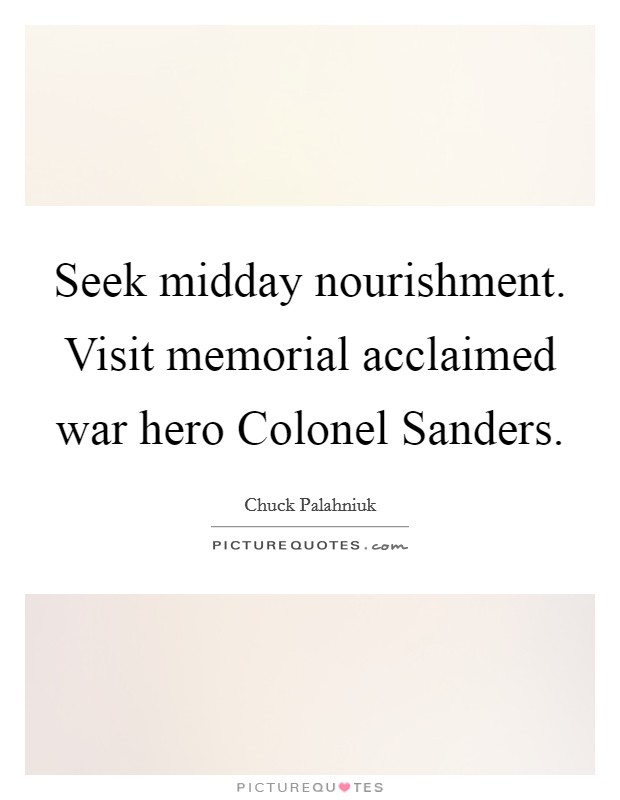 Seek midday nourishment. Visit memorial acclaimed war hero Colonel Sanders Picture Quote #1