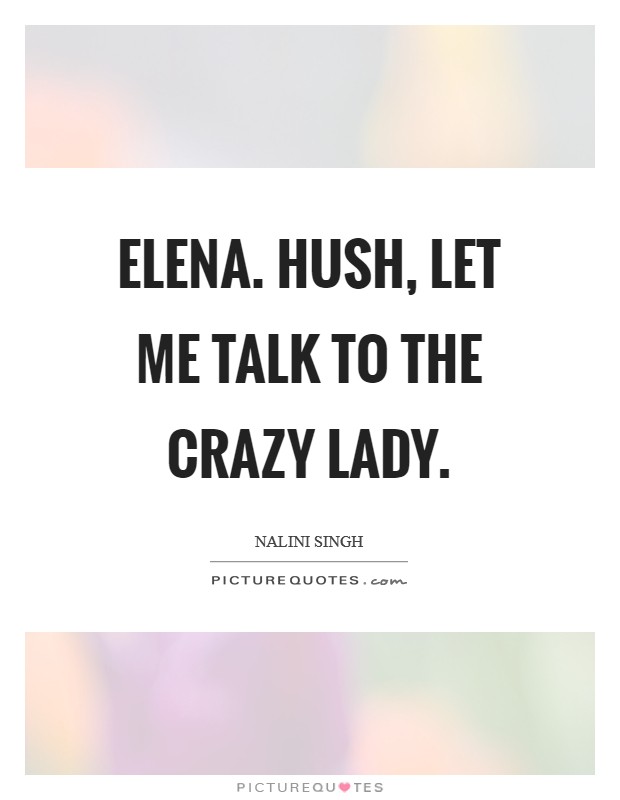 Elena. Hush, let me talk to the crazy lady Picture Quote #1