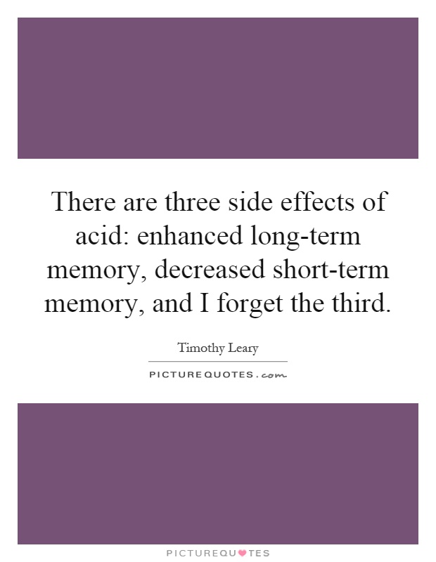 There are three side effects of acid: enhanced long-term memory, decreased short-term memory, and I forget the third Picture Quote #1
