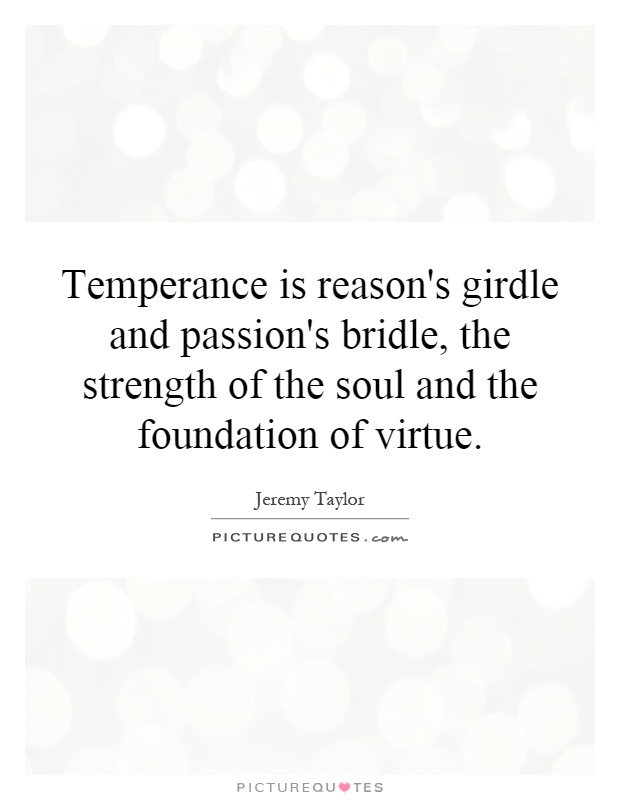 Temperance is reason's girdle and passion's bridle, the strength of the soul and the foundation of virtue Picture Quote #1